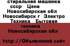 стиральная машинка ссср › Цена ­ 1 000 - Новосибирская обл., Новосибирск г. Электро-Техника » Бытовая техника   . Новосибирская обл.